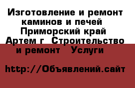 Изготовление и ремонт каминов и печей - Приморский край, Артем г. Строительство и ремонт » Услуги   
